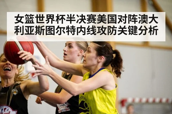 女篮世界杯半决赛美国对阵澳大利亚斯图尔特内线攻防关键分析
