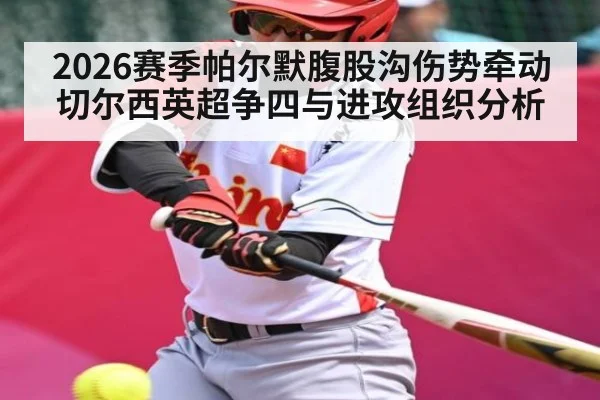 2026赛季帕尔默腹股沟伤势牵动切尔西英超争四与进攻组织分析